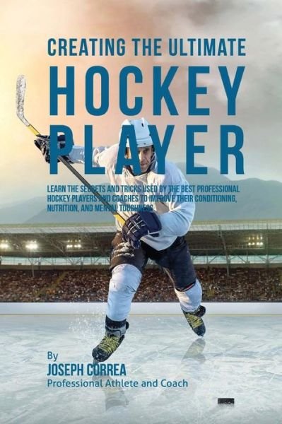 Creating the Ultimate Hockey Player: Learn the Secrets and Tricks Used by the Best Professional Hockey Players and Coaches to Improve Their Conditioni - Correa (Professional Athlete and Coach) - Kirjat - Createspace - 9781515341321 - maanantai 3. elokuuta 2015