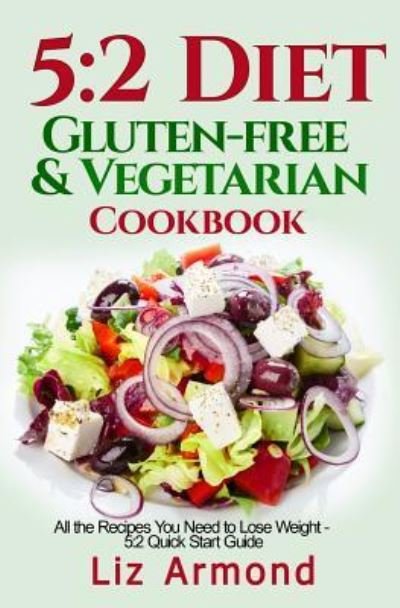 Cover for Liz Armond · 5 : 2 Diet Gluten-Free Vegetarian Cookbook : All the Recipes You Need to Lose Weight - 5 : 2 Quick Start (Paperback Bog) (2015)