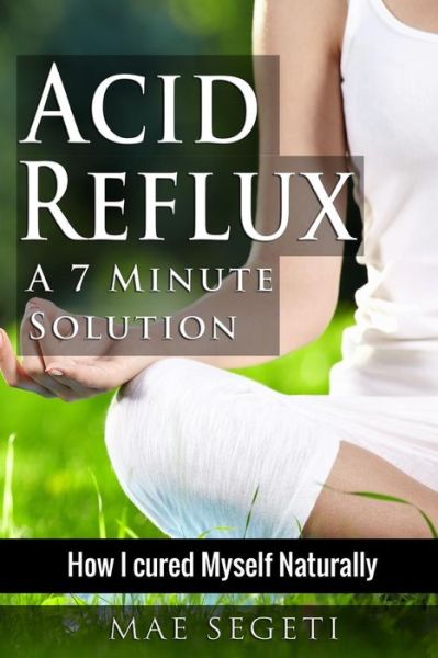 Cover for Mae Segeti · Acid Reflux A 7 Minute Solution (Paperback Book) (2016)