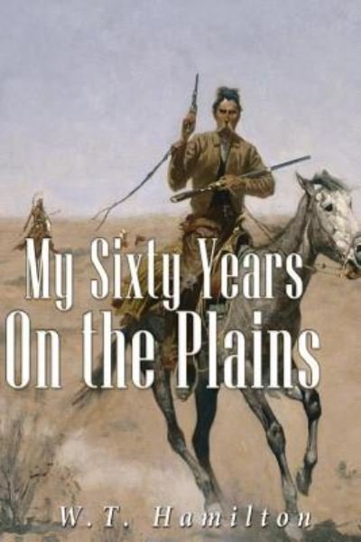 Cover for W T Hamilton · My Sixty Years on the Plains (Paperback Book) (2016)