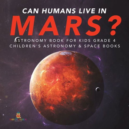 Can Humans Live in Mars? Astronomy Book for Kids Grade 4 Children's Astronomy & Space Books - Baby Professor - Livres - Baby Professor - 9781541953321 - 22 novembre 2019