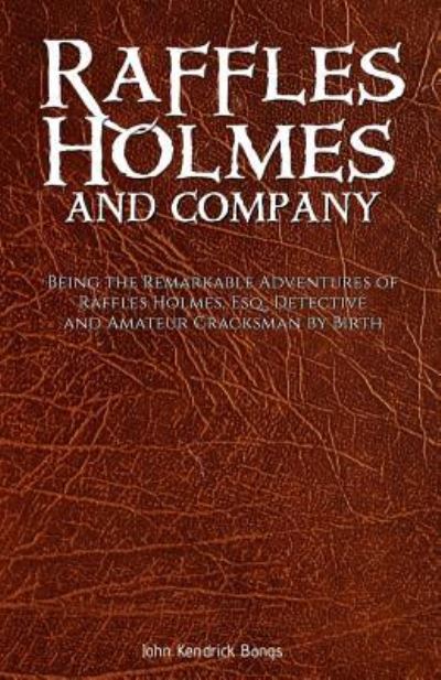 Raffles Holmes and Company : Being the Remarkable Adventures of Raffles Holmes, Esq., Detective and Amateur Cracksman by Birth - John Kendrick Bangs - Books - Createspace Independent Publishing Platf - 9781542518321 - January 15, 2017