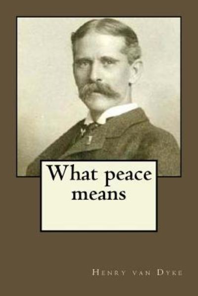 What peace means - Henry Van Dyke - Books - Createspace Independent Publishing Platf - 9781545195321 - April 7, 2017