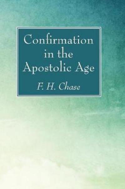 Confirmation in the Apostolic Age - F H Chase - Books - Wipf & Stock Publishers - 9781606083321 - December 3, 2008