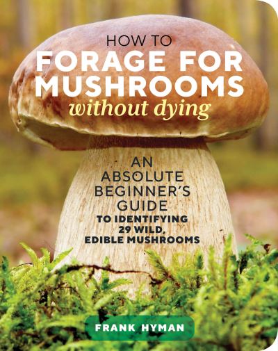 How to Forage for Mushrooms without Dying: An Absolute Beginner's Guide to Identifying 29 Wild, Edible Mushrooms - Frank Hyman - Books - Workman Publishing - 9781635863321 - October 5, 2021
