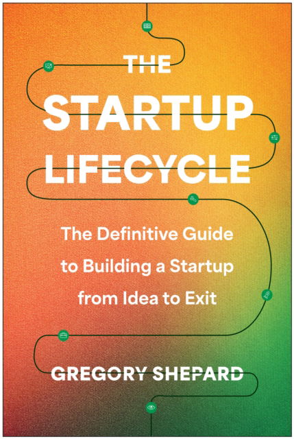 Cover for Gregory Shepard · The Startup Lifecycle: The Definitive Guide to Building a Startup from Idea to Exit (Hardcover Book) (2024)