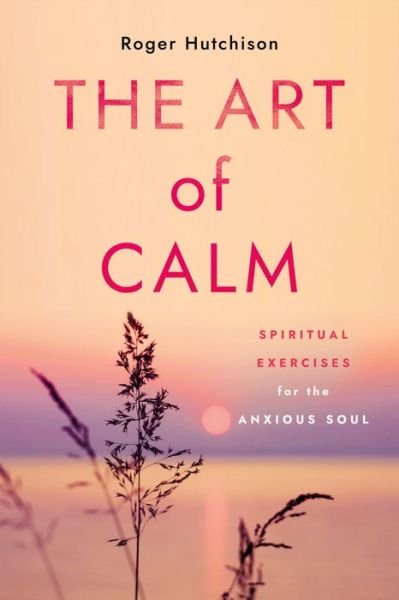 Cover for Roger Hutchison · The Art of Calm: Spiritual Exercises for the Anxious Soul (Paperback Book) (2023)