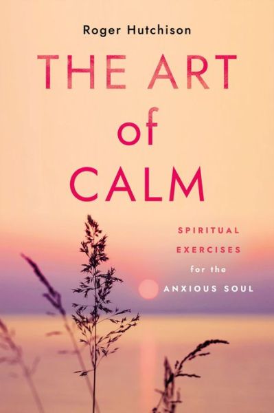 Cover for Roger Hutchison · The Art of Calm: Spiritual Exercises for the Anxious Soul (Pocketbok) (2023)