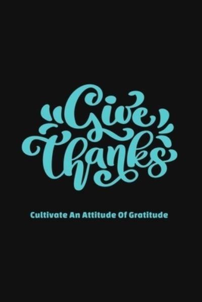 Give Thanks Cultivate an Attitude of Gratitude - Bhabna Press House - Kirjat - Independently Published - 9781661178321 - keskiviikko 15. tammikuuta 2020