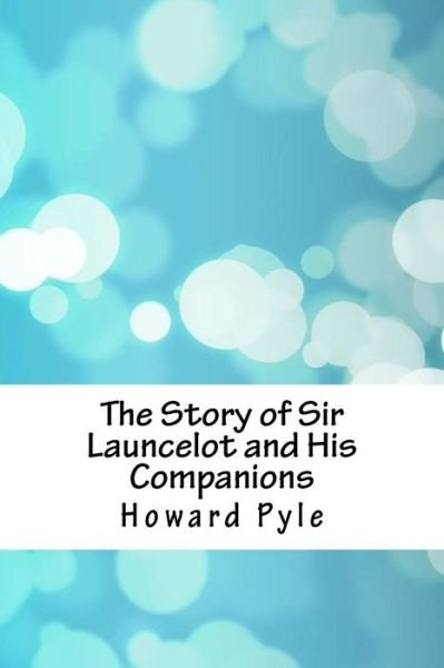 The Story of Sir Launcelot and His Companions - Howard Pyle - Books - Createspace Independent Publishing Platf - 9781717075321 - April 22, 2018