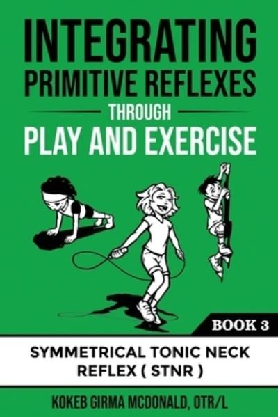 Cover for Kokeb Girma McDonald · Integrating Primitive Reflexes Through Play and Exercise: An Interactive Guide to the Symmetrical Tonic Neck Reflex (STNR) (Pocketbok) (2021)