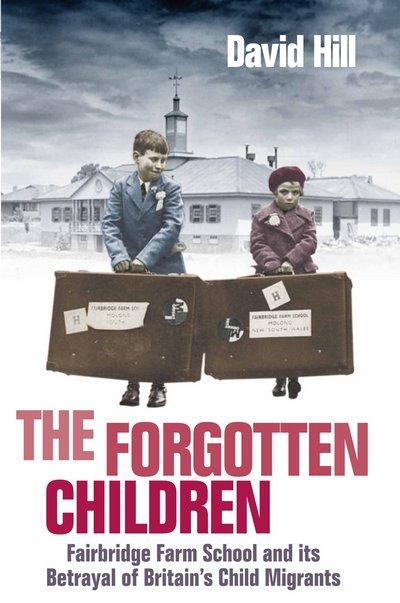 Cover for David Hill · The Forgotten Children: Fairbridge Farm School and Its Betrayal of Britain's Child Migrants (Paperback Book) [Main edition] (2017)