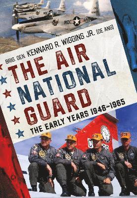 Brig. Gen. Kennard R. Wiggins Jr. · The Air National Guard: The Early Years 1946-1965 (Paperback Book) (2024)