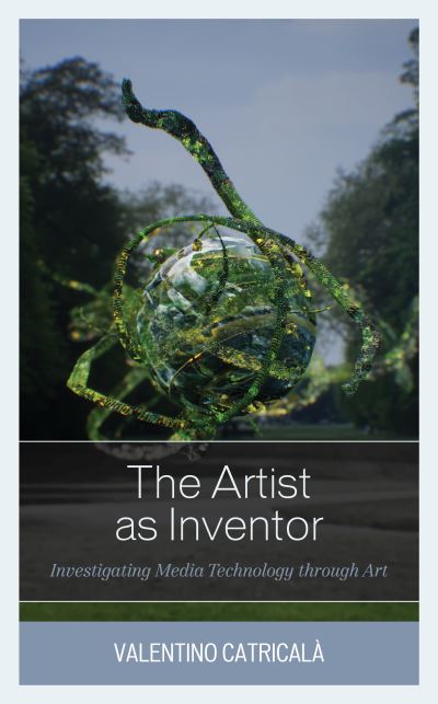 Cover for Catricala, Valentino, Researcher at Fondazione Mondo Digitale · The Artist as Inventor: Investigating Media Technology through Art (Hardcover Book) (2021)