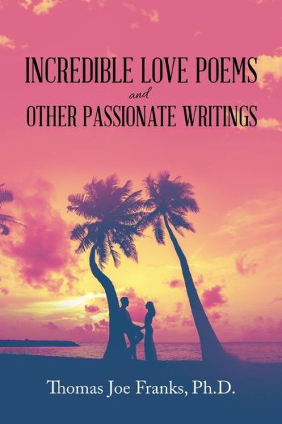Cover for Thomas Joe Franks · INCREDIBLE LOVE POEMS and OTHER PASSIONATE WRITINGS (Paperback Book) (2019)
