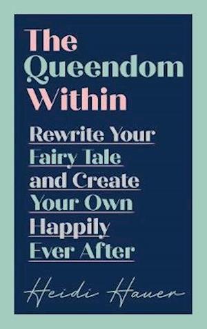 Cover for Heidi Hauer · The Queendom Within: Rewrite Your Fairy Tale and Create Your Own Happily Ever After (Gebundenes Buch) (2021)