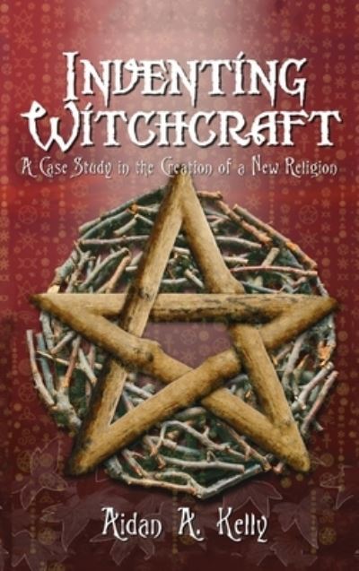 Inventing Witchcraft: A Case Study in the Creation of a New Religion - Aidan a Kelly - Books - Thoth Publications - 9781913660321 - April 21, 2020