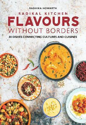 Radhika Howarth · Radikal Kitchen: Flavours Without Borders: 80 dishes connecting cultures and cuisines (Hardcover Book) (2024)