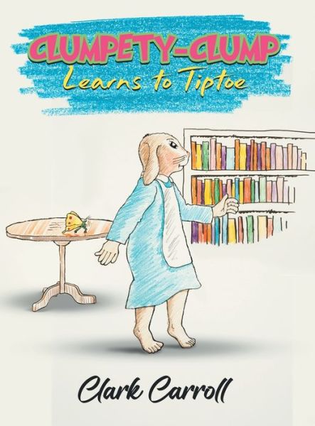 Clumpety-Clump Learns to Tiptoe - Clark Carroll - Libros - Great Writers Media - 9781961416321 - 8 de marzo de 2022