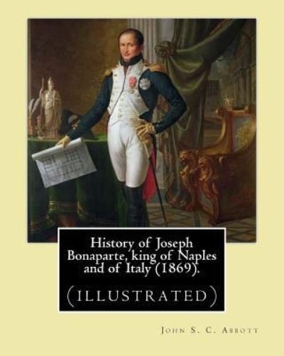 Cover for John S C Abbott · History of Joseph Bonaparte, king of Naples and of Italy (1869). By (Paperback Book) (2017)
