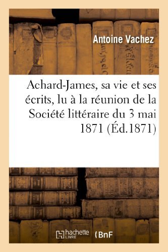 Cover for Vachez-a · Achard-james, Sa Vie et Ses Ecrits, Lu a La Reunion De La Societe Litteraire Du 3 Mai 1871 (Paperback Book) [French edition] (2013)
