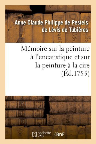 Cover for Anne-claud Pestels De Levis De Tubieres · Memoire Sur La Peinture a L'encaustique et Sur La Peinture a La Cire, (Ed.1755) (French Edition) (Paperback Book) [French edition] (2012)