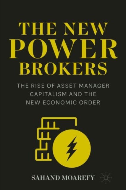Sahand Moarefy · The New Power Brokers: The Rise of Asset Manager Capitalism and the New Economic Order (Paperback Book) (2024)