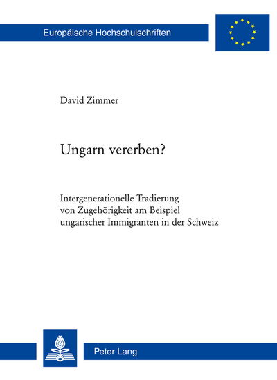 Cover for David Zimmer · Ungarn Vererben?: Intergenerationelle Tradierung Von Zugehoerigkeit Am Beispiel Ungarischer Immigranten in Der Schweiz - Europaische Hochschulschriften / European University Studies / Publications Universitaires Europeenn (Paperback Book) [German edition] (2011)