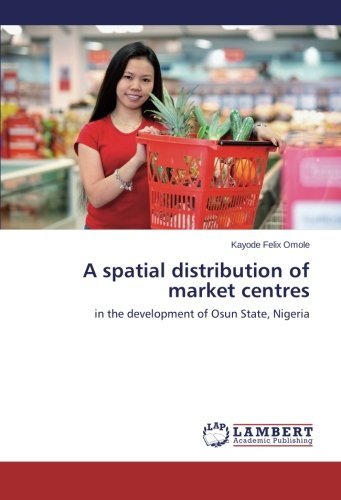 A Spatial Distribution of Market Centres: in the Development of Osun State, Nigeria - Kayode Felix Omole - Kirjat - LAP LAMBERT Academic Publishing - 9783659436321 - sunnuntai 8. joulukuuta 2013