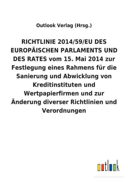 Cover for Outlook Verlag (Hrsg ) · RICHTLINIE 2014/59/EU DES EUROPAEISCHEN PARLAMENTS UND DES RATES vom 15. Mai 2014 zur Festlegung eines Rahmens fur die Sanierung und Abwicklung von Kreditinstituten und Wertpapierfirmen und zur AEnderung diverser Richtlinien und Verordnungen (Paperback Book) (2018)