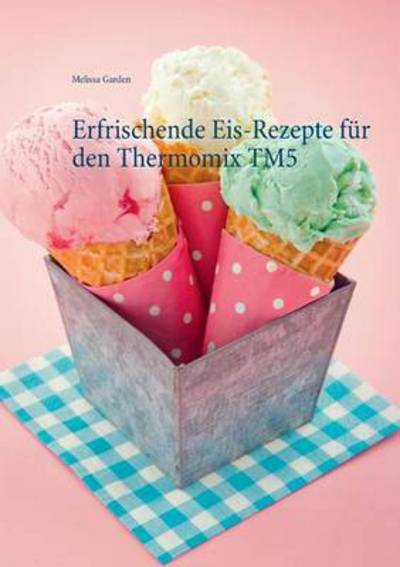 Cover for Melissa Garden · Erfrischende Eis-rezepte Fur den Thermomix Tm5 (Paperback Book) (2015)