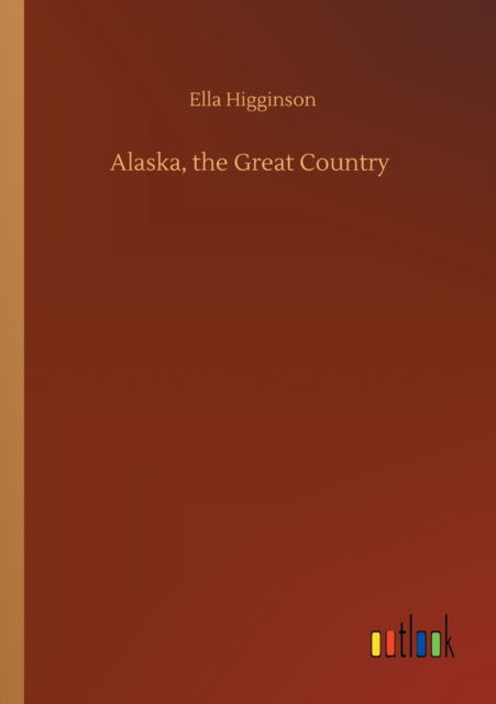 Alaska, the Great Country - Ella Higginson - Livres - Outlook Verlag - 9783752326321 - 20 juillet 2020