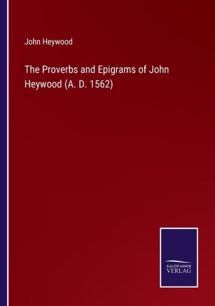 The Proverbs and Epigrams of John Heywood (A. D. 1562) - John Heywood - Books - Salzwasser-Verlag Gmbh - 9783752524321 - October 29, 2021