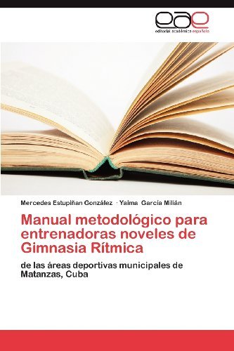 Cover for Yaima García Milián · Manual Metodológico Para Entrenadoras Noveles De Gimnasia Rítmica: De Las Áreas Deportivas Municipales De Matanzas, Cuba (Paperback Bog) [Spanish edition] (2013)