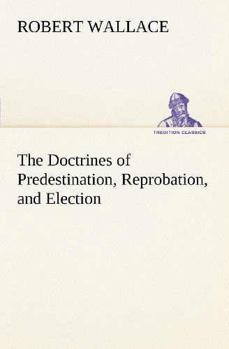 Cover for Robert Wallace · The Doctrines of Predestination, Reprobation, and Election (Tredition Classics) (Paperback Book) (2012)