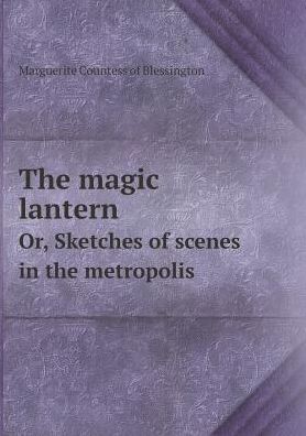 Cover for Marguerite Countess of Blessington · The Magic Lantern Or, Sketches of Scenes in the Metropolis (Paperback Book) (2015)