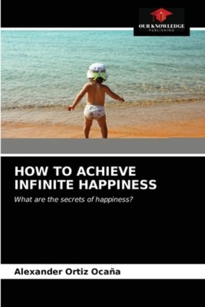 How to Achieve Infinite Happiness - Alexander Ortiz Ocana - Books - Our Knowledge Publishing - 9786203537321 - March 26, 2021