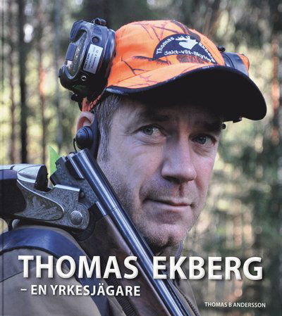 Vilthantering med Thomas Ekberg: Thomas Ekberg : en yrkesjägare - Thomas B Andersson - Books - Bokförlaget Settern - 9789175866321 - June 13, 2011