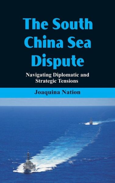 Cover for Joaquina Nation · The South China Sea- Dispute Navigating Diplomatic and Strategic Tensions (Hardcover Book) (2018)