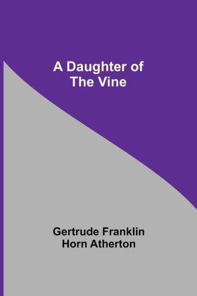 A Daughter Of The Vine - Gertrude Franklin Horn Atherton - Libros - Alpha Edition - 9789354548321 - 20 de mayo de 2021