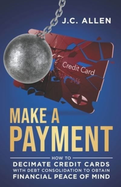 Cover for J C Allen · Make A Payment: How to Decimate Credit Cards with Debt Consolidation to obtain Financial Peace of Mind (Paperback Book) (2021)