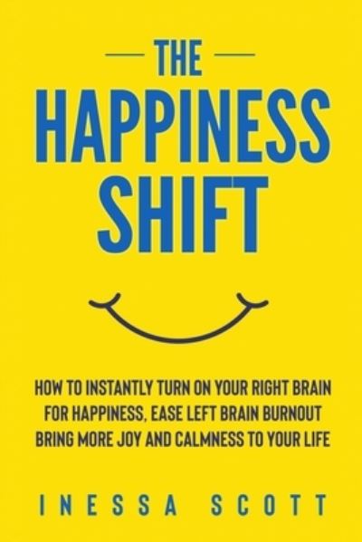 Cover for Inessa Scott · The Happiness Shift: How To Instantly Turn On Your Right Brain for Happiness, Ease Left Brain Burnout, Bring More Joy and Calmness to Your Life (Paperback Book) (2020)