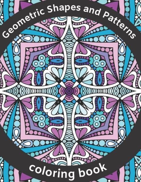 Cover for Blackie Cat · Geometric Shapes and Patterns Coloring Book: Explore You'r Creativity with Kaleidoscope, Mandalas, Swirls, Paisley Design, Calm Down, Reduce Stress, for Adults and Teenagers (Paperback Bog) (2020)