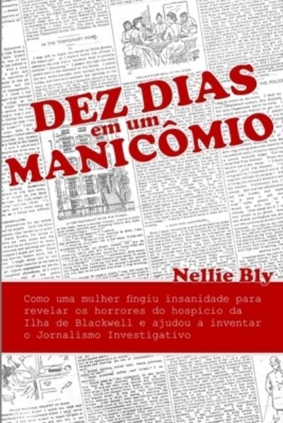 Cover for Nellie Bly · Dez Dias em um Manicomio: Como uma Mulher Fingiu Insanidade para Revelar os Horrores do Hospicio da Ilha de Blackwell e Ajudou a Inventar o Jornalismo Investigativo (Paperback Bog) (2021)