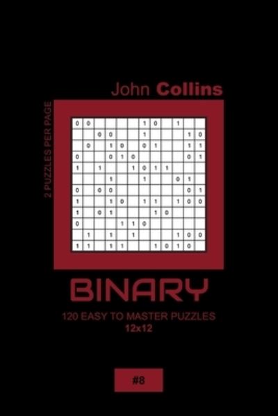 Binary - 120 Easy To Master Puzzles 12x12 - 8 - John Collins - Książki - Independently Published - 9798607826321 - 1 lutego 2020