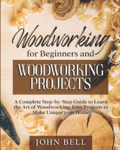 Cover for John Bell · Woodworking for Beginners and Woodworking Projects: A Complete Step-by-Step Guide to Learn the Art of Woodworking. Easy Projects to Make Unique your Home (Pocketbok) (2021)