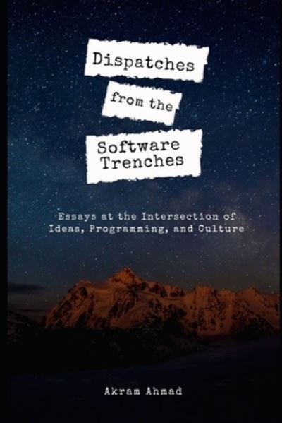 Dispatches from the Software Trenches: Essays at the Intersection of Ideas, Programming, and Culture - Akram Ahmad - Livros - Independently Published - 9798711833321 - 20 de fevereiro de 2021