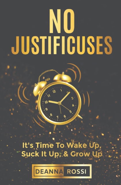 Cover for Rossi Deanna Rossi · No Justificuses: It's Time To Wake Up, Suck It Up, &amp; Grow Up (Paperback Book) (2022)