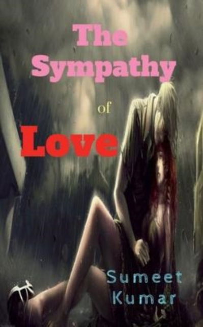 The Sympathy Of Love: Willing To Be Dead In Your Last Hug - Sumeet Kumar - Books - Notion Press - 9798885691321 - January 17, 2022