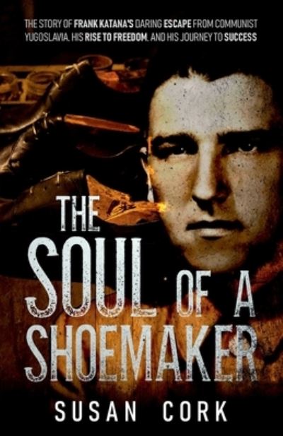 Cover for Cork Susan Cork · The Soul of a Shoemaker: The Story of Frank Katana's Daring Escape from Communist Yugoslavia, His Rise to Freedom, and His Journey to Success (Paperback Book) (2022)